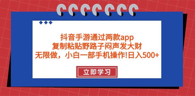 抖音手游通过两款app，复制粘贴野路子闷声发大财，无限做 一部手机日入500+-玖玖资源网