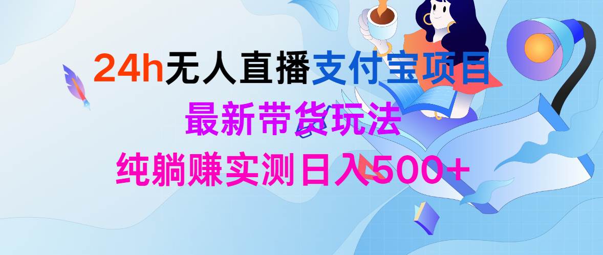 24h无人直播支付宝项目，最新带货玩法，纯躺赚实测日入500+-玖玖资源网