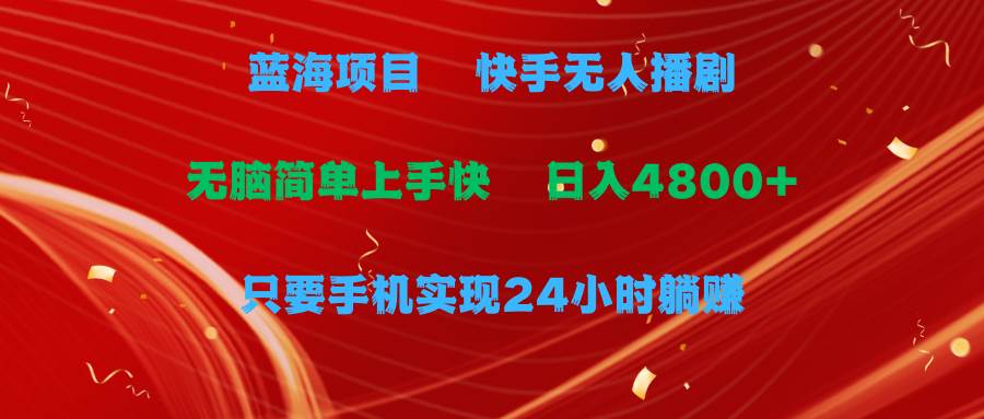 蓝海项目，快手无人播剧，一天收益4800+，手机也能实现24小时躺赚，无脑…-玖玖资源网