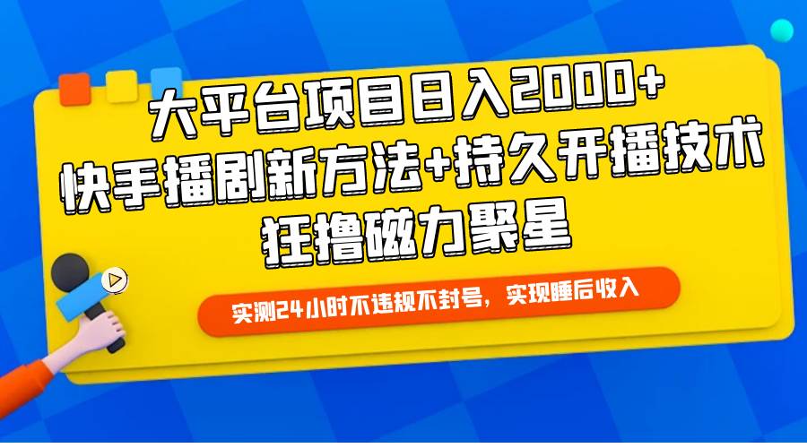 大平台项目日入2000+，快手播剧新方法+持久开播技术，狂撸磁力聚星-玖玖资源网