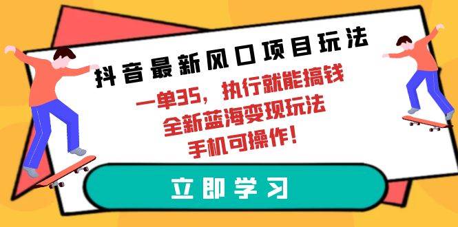 抖音最新风口项目玩法，一单35，执行就能搞钱 全新蓝海变现玩法 手机可操作-玖玖资源网
