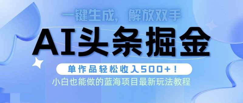 头条AI掘金术最新玩法，全AI制作无需人工修稿，一键生成单篇文章收益500+-玖玖资源网