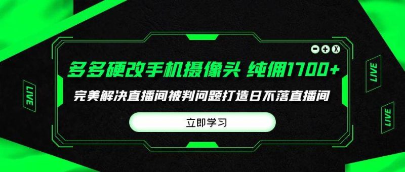 多多硬改手机摄像头，单场带货纯佣1700+完美解决直播间被判问题，打造日…-玖玖资源网