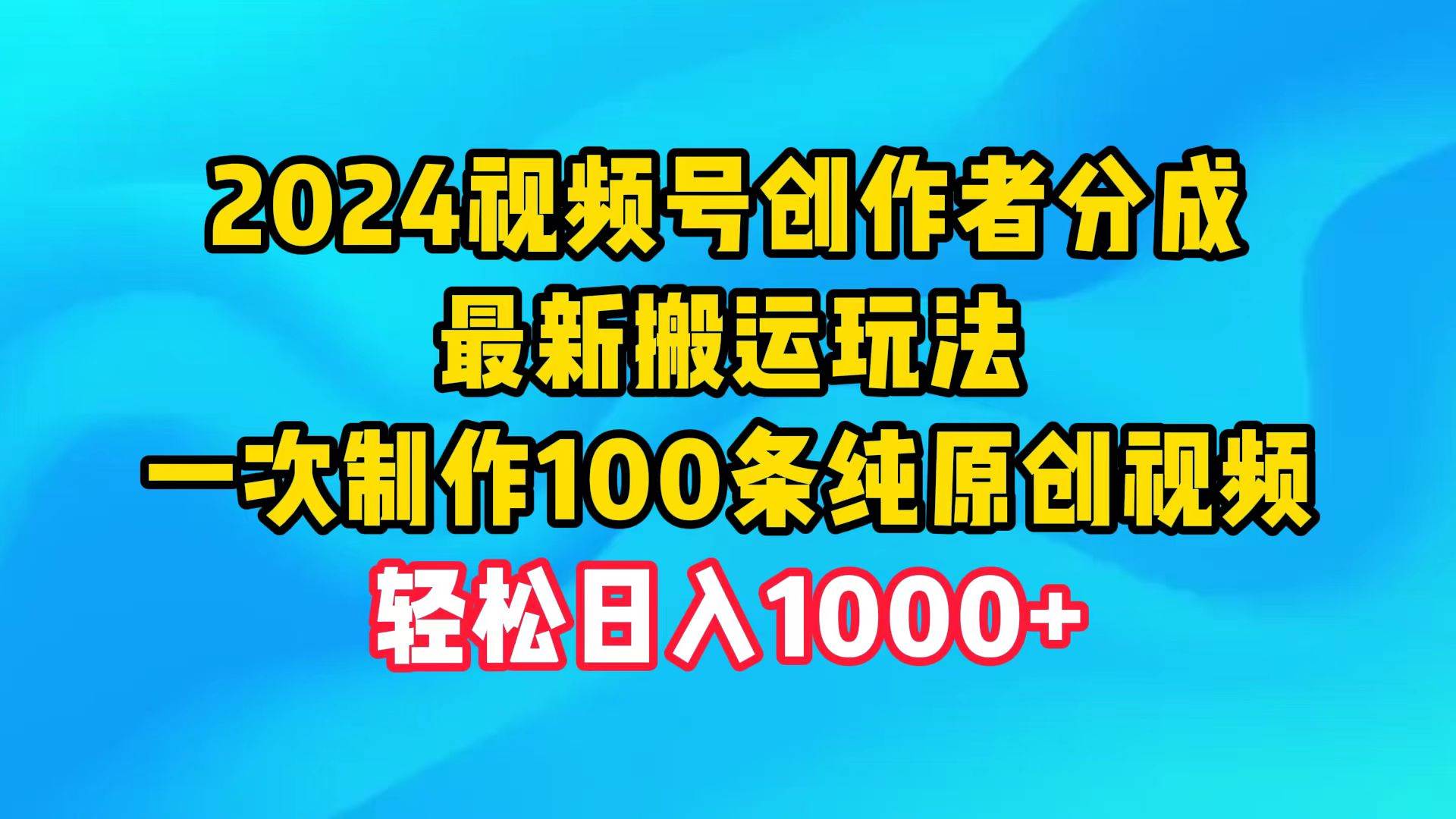 2024视频号创作者分成，最新搬运玩法，一次制作100条纯原创视频，日入1000+-玖玖资源网