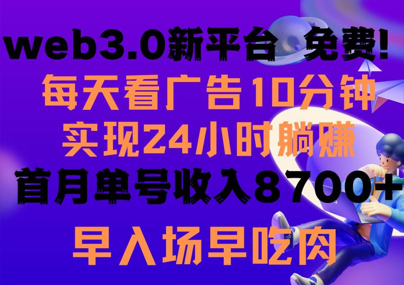 每天看6个广告，24小时无限翻倍躺赚，web3.0新平台！！免费玩！！早布局…-玖玖资源网