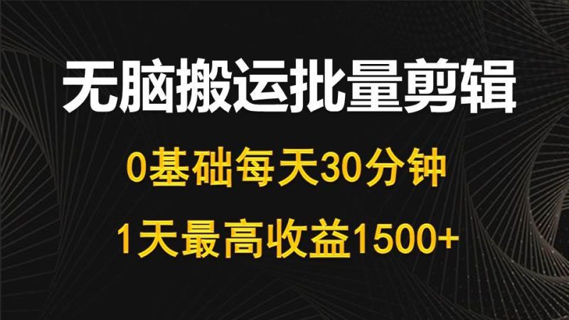 每天30分钟,0基础无脑搬运批量剪辑,1天最高收益1500+-玖玖资源网