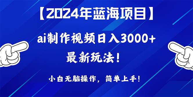 2024年蓝海项目，通过ai制作视频日入3000+，小白无脑操作，简单上手！-玖玖资源网