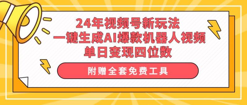 24年视频号新玩法 一键生成AI爆款机器人视频，单日轻松变现四位数-玖玖资源网