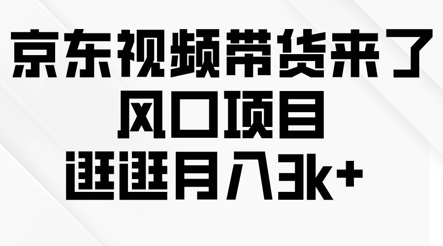 京东短视频带货来了，风口项目，逛逛月入3k+-玖玖资源网