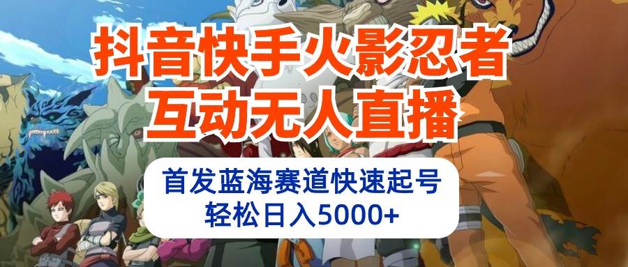 抖音快手火影忍者互动无人直播 蓝海赛道快速起号 日入5000+教程+软件+素材-玖玖资源网