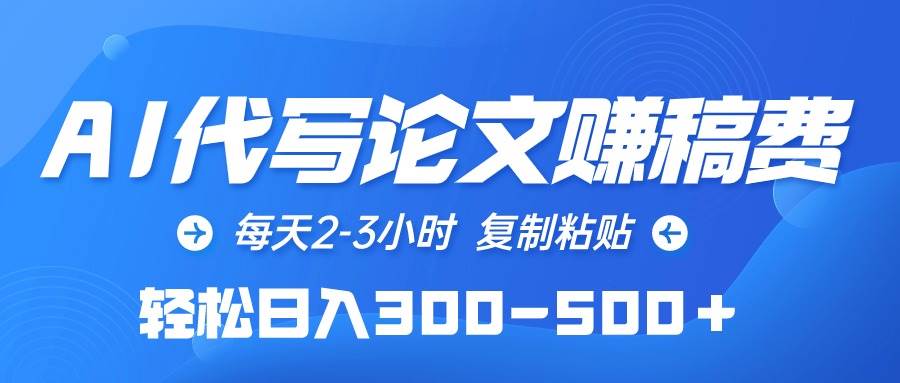 AI代写论文赚稿费，每天2-3小时，复制粘贴，轻松日入300-500＋-玖玖资源网