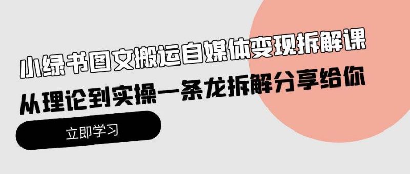 小绿书图文搬运自媒体变现拆解课,从理论到实操一条龙拆解分享给你-玖玖资源网