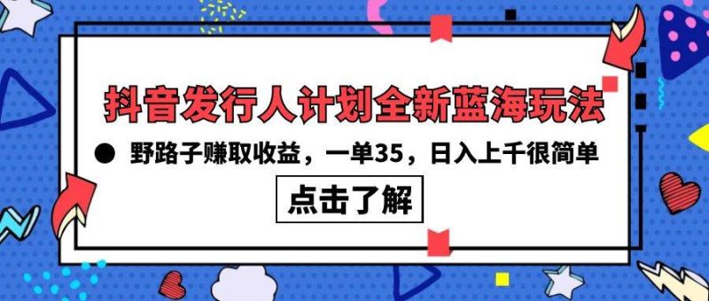 抖音发行人计划全新蓝海玩法，野路子赚取收益，一单35，日入上千很简单!-玖玖资源网