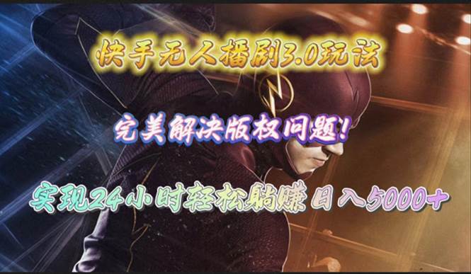 快手无人播剧3.0玩法，完美解决版权问题，实现24小时轻松躺赚日入5000+-玖玖资源网
