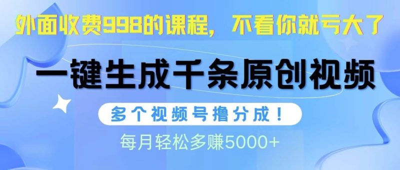 视频号软件辅助日产1000条原创视频，多个账号撸分成收益，每个月多赚5000+-玖玖资源网