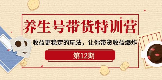 养生号带货特训营【12期】收益更稳定的玩法，让你带货收益爆炸-9节直播课-玖玖资源网