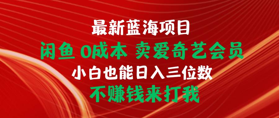 最新蓝海项目 闲鱼0成本 卖爱奇艺会员 小白也能入三位数 不赚钱来打我-玖玖资源网
