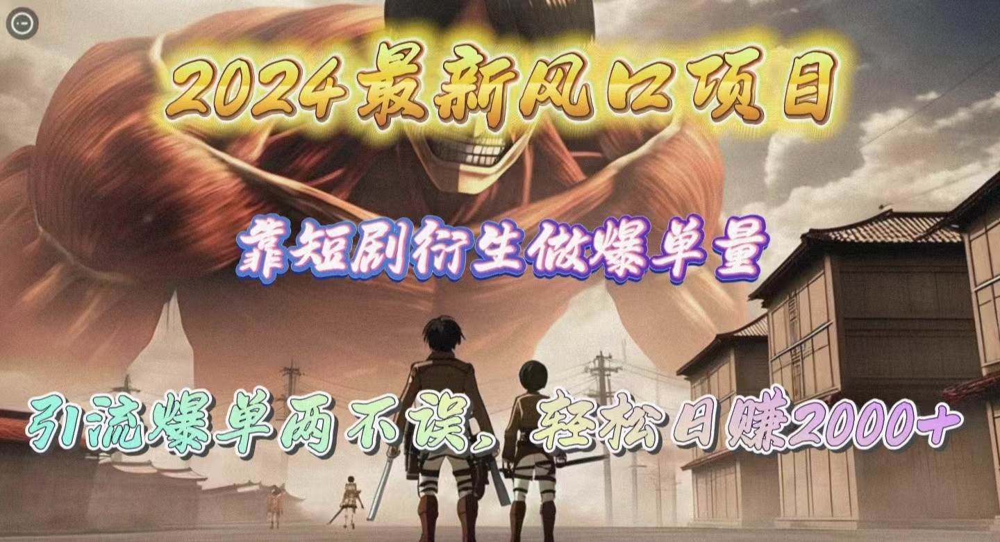 2024最新风口项目，靠短剧衍生做爆单量，引流爆单轻松日赚2000+-玖玖资源网