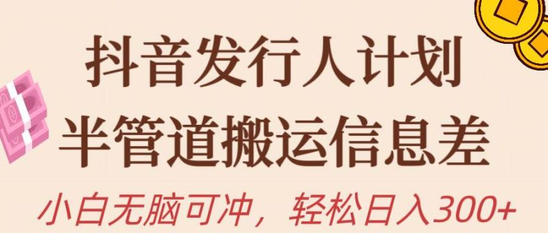 抖音发行人计划，半管道搬运，日入300+，新手小白无脑冲-玖玖资源网