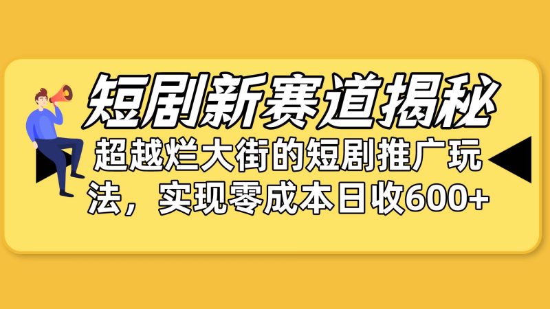 短剧新赛道揭秘：如何弯道超车，超越烂大街的短剧推广玩法，实现零成本…-玖玖资源网