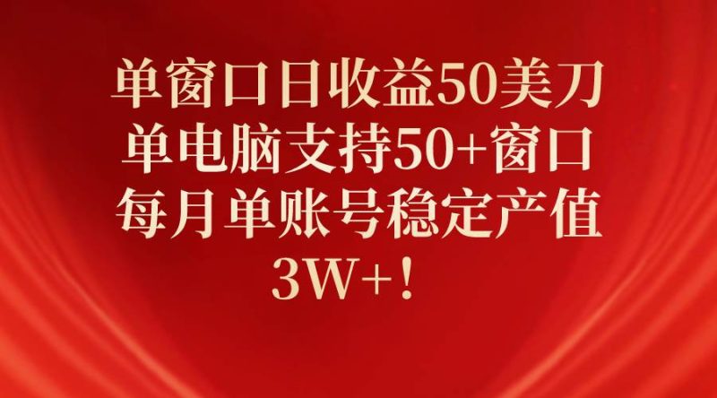 单窗口日收益50美刀，单电脑支持50+窗口，每月单账号稳定产值3W+！-玖玖资源网