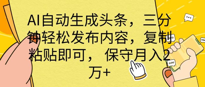 AI自动生成头条，三分钟轻松发布内容，复制粘贴即可， 保底月入2万+-玖玖资源网