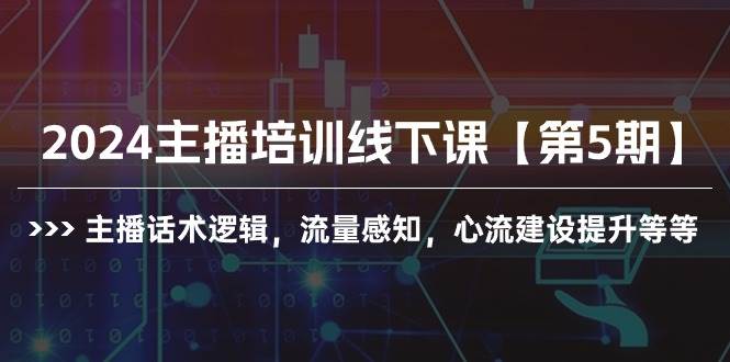 2024主播培训线下课【第5期】主播话术逻辑，流量感知，心流建设提升等等-玖玖资源网