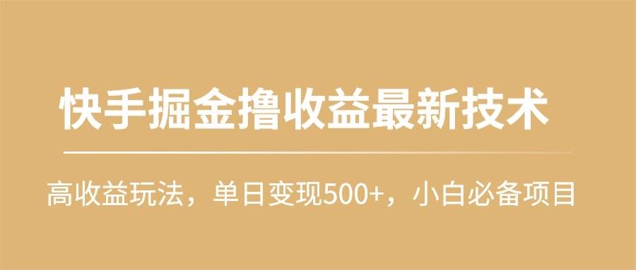 快手掘金撸收益最新技术，高收益玩法，单日变现500+，小白必备项目-玖玖资源网