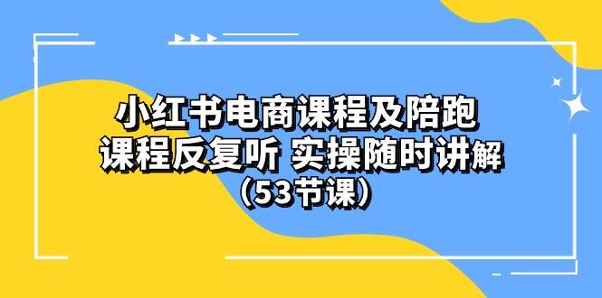 小红书电商课程陪跑课 课程反复听 实操随时讲解 （53节课）-玖玖资源网