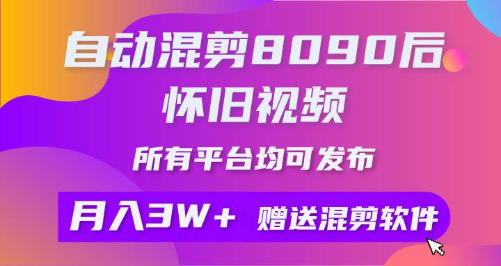 自动混剪8090后怀旧视频，所有平台均可发布，矩阵操作月入3W+附工具+素材-玖玖资源网