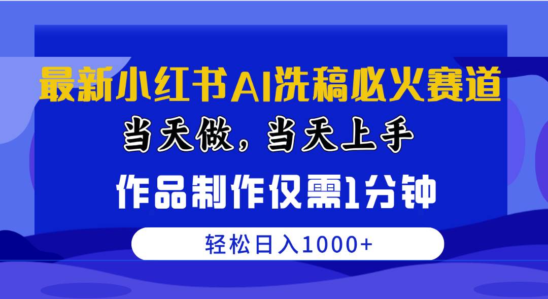 最新小红书AI洗稿必火赛道，当天做当天上手 作品制作仅需1分钟，日入1000+-玖玖资源网
