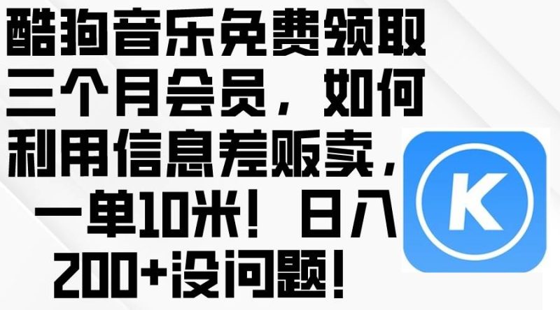 酷狗音乐免费领取三个月会员，利用信息差贩卖，一单10米！日入200+没问题-玖玖资源网