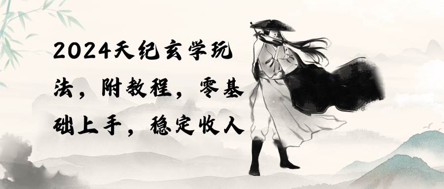 2024天纪玄学玩法，零基础上手，稳定收入（教程+工具）-玖玖资源网
