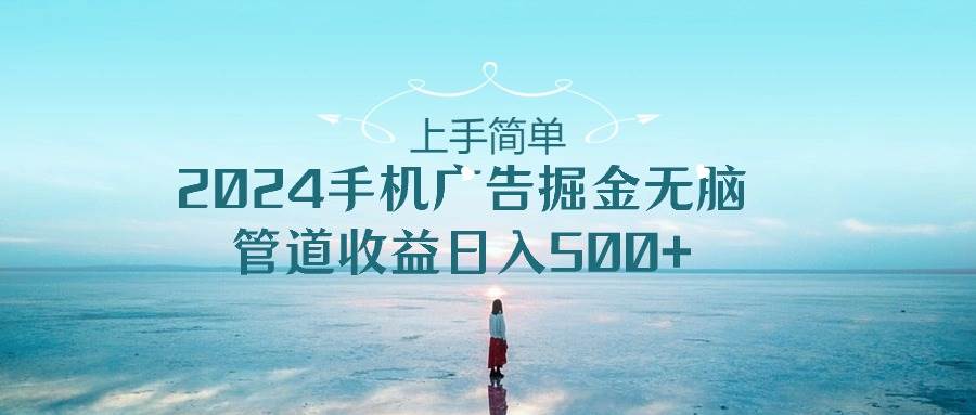 上手简单，2024手机广告掘金无脑，管道收益日入500+-玖玖资源网
