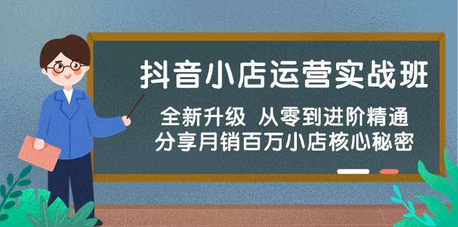 抖音小店运营实战班，全新升级 从零到进阶精通 分享月销百万小店核心秘密-玖玖资源网