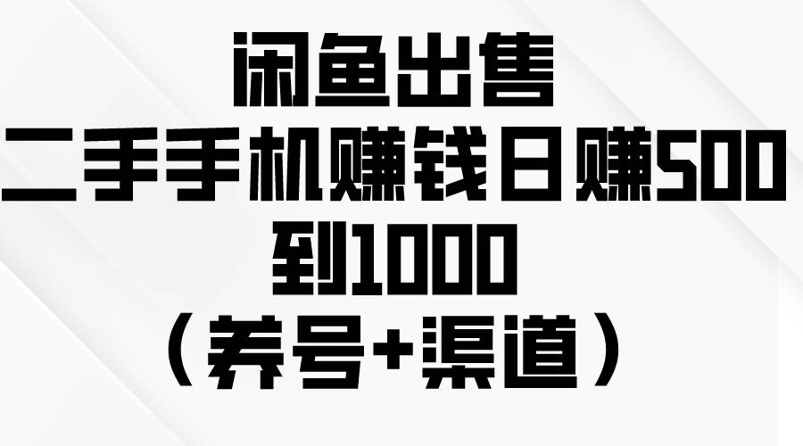 闲鱼出售二手手机赚钱，日赚500到1000（养号+渠道）-玖玖资源网