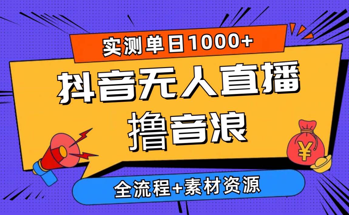 2024抖音无人直播撸音浪新玩法 日入1000+ 全流程+素材资源-玖玖资源网