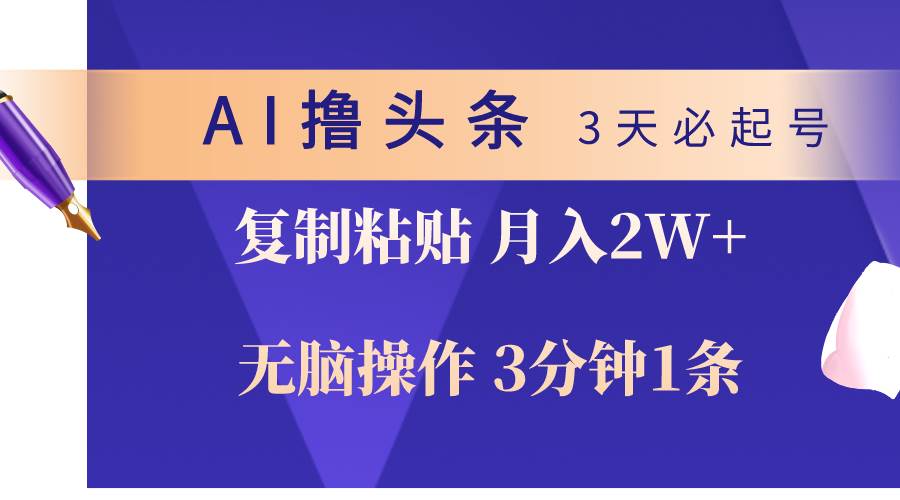 AI撸头条3天必起号，无脑操作3分钟1条，复制粘贴轻松月入2W+-玖玖资源网