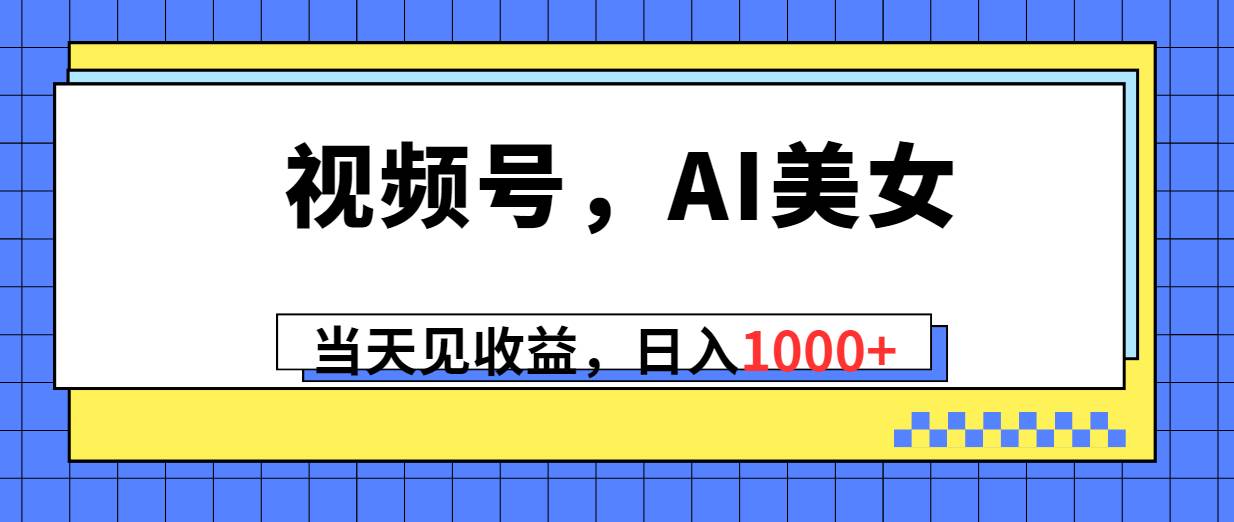 视频号，Ai美女，当天见收益，日入1000+-玖玖资源网