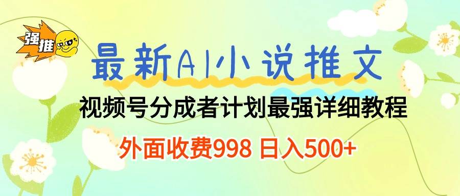 最新AI小说推文视频号分成计划 最强详细教程  日入500+-玖玖资源网