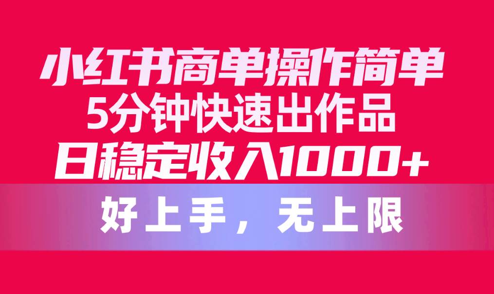小红书商单操作简单，5分钟快速出作品，日稳定收入1000+，无上限-玖玖资源网