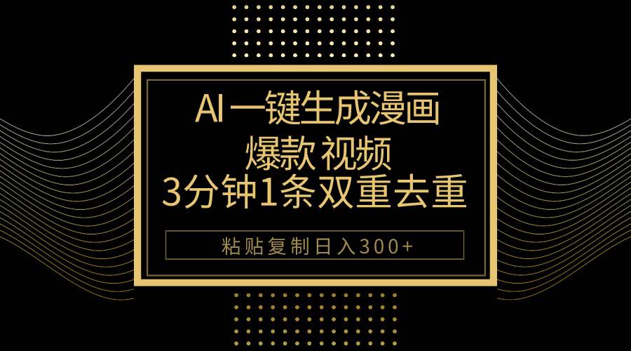AI一键生成爆款漫画视频，3分钟1条双重去重100%过原创，粘贴复制日入500+-玖玖资源网