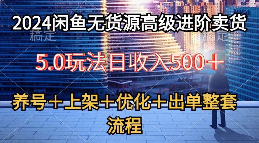 2024闲鱼无货源高级进阶卖货5.0，养号＋选品＋上架＋优化＋出单整套流程-玖玖资源网