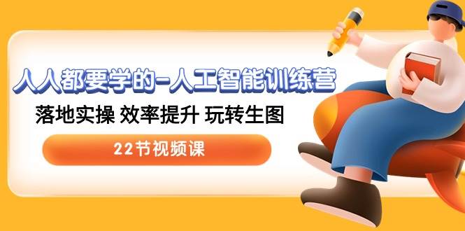 人人都要学的-人工智能训练营，落地实操 效率提升 玩转生图 (22节视频课)-玖玖资源网