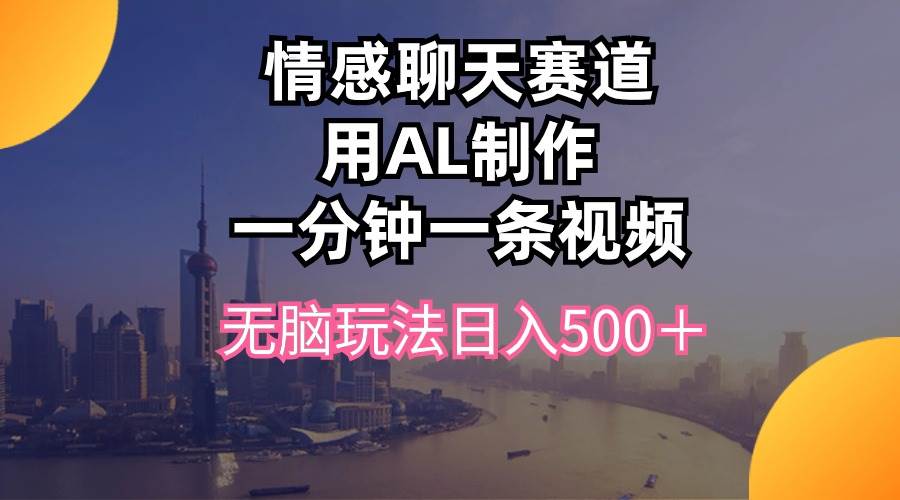 情感聊天赛道用al制作一分钟一条视频无脑玩法日入500＋-玖玖资源网