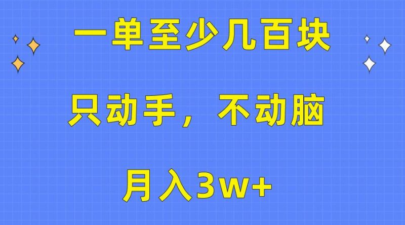 一单至少几百块,只动手不动脑,月入3w+。看完就能上手,保姆级教程-玖玖资源网