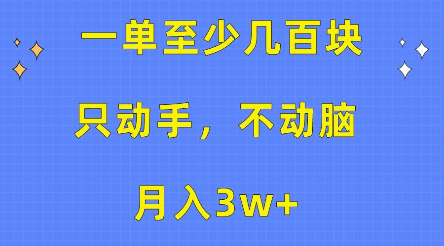 一单至少几百块，只动手不动脑，月入3w+。看完就能上手，保姆级教程-玖玖资源网