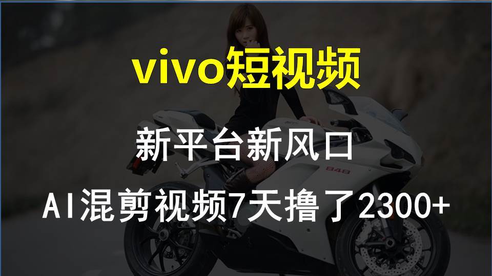 vivo短视频:新平台新风口，AI混剪视频7天撸了2300+-玖玖资源网