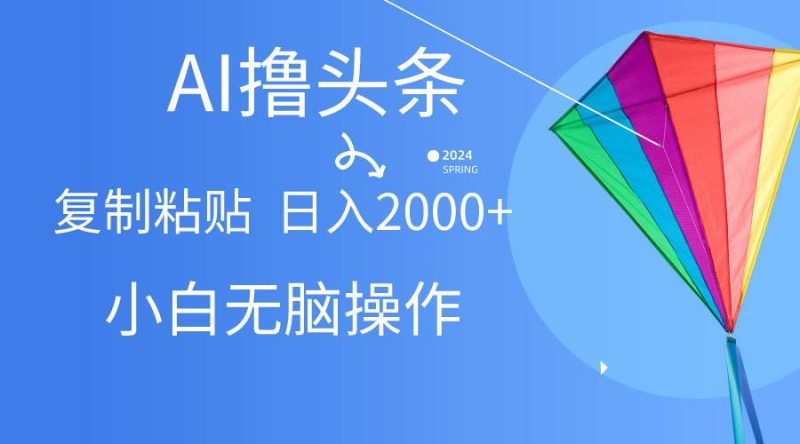 AI一键生成爆款文章撸头条,无脑操作,复制粘贴轻松,日入2000+-玖玖资源网