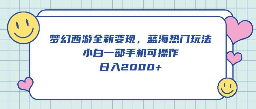 梦幻西游全新变现，蓝海热门玩法，小白一部手机可操作，日入2000+-玖玖资源网
